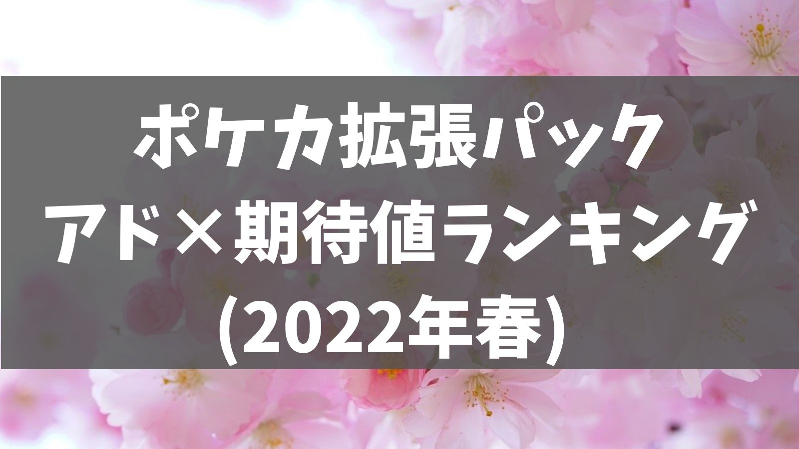 22年春 ポケカ拡張パック アド狙いでおすすめな期待値ランキング あでりー式ポケカ期待値